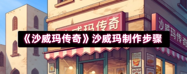 《沙威玛传奇》沙威玛制作步骤