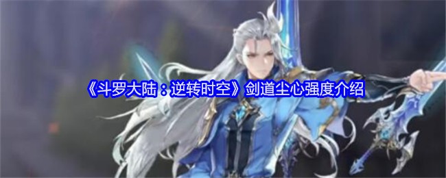 《斗罗大陆：逆转时空》剑道尘心强度介绍