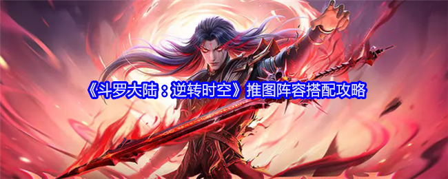 《斗罗大陆:逆转时空》推图阵容搭配攻略