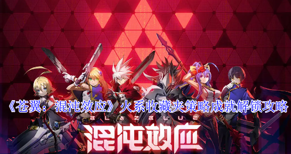 《苍翼：混沌效应》火系收藏夹策略成就解锁攻略