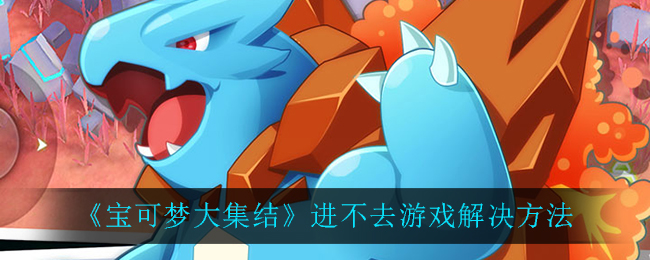 《宝可梦大集结》进不去游戏解决方法