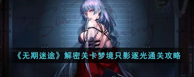 《无期迷途》解密关卡梦境只影逐光通关攻略