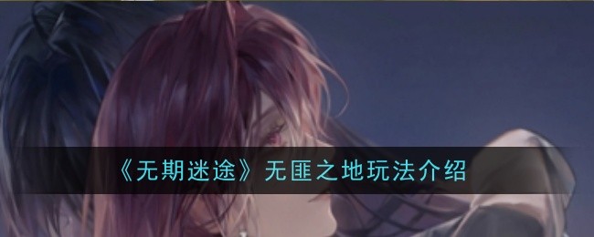 《无期迷途》无匪之地玩法介绍