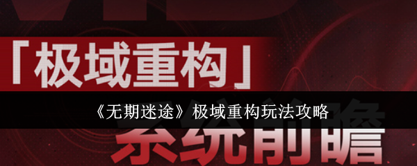 《无期迷途》极域重构玩法攻略