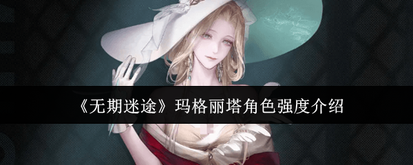 《无期迷途》玛格丽塔角色强度介绍