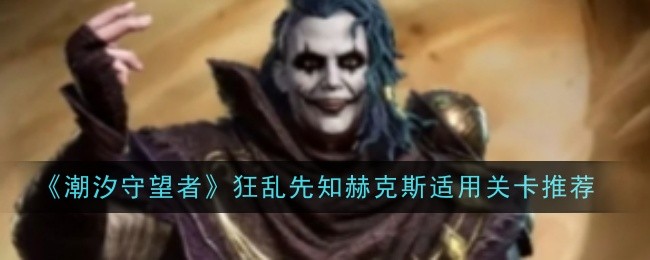 《潮汐守望者》狂乱先知赫克斯适用关卡推荐