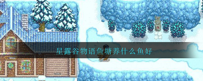 星露谷物语鱼塘养什么鱼好