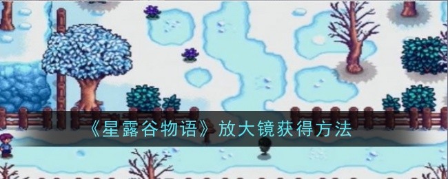 《星露谷物语》放大镜获得方法
