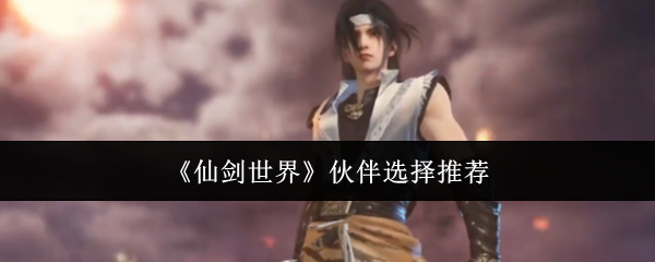 《仙剑世界》伙伴选择推荐