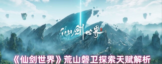 《仙剑世界》荒山磐卫探索天赋解析
