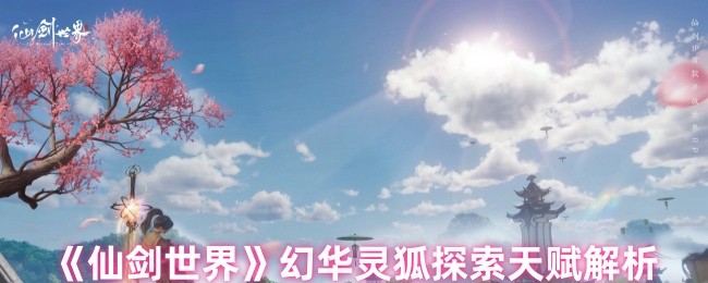 《仙剑世界》幻华灵狐探索天赋解析