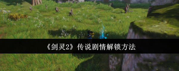 《剑灵2》传说剧情解锁方法