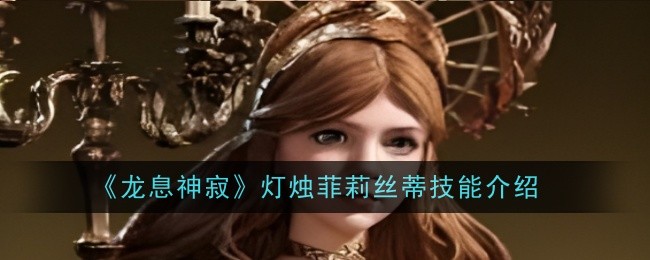 《龙息神寂》灯烛菲莉丝蒂技能介绍