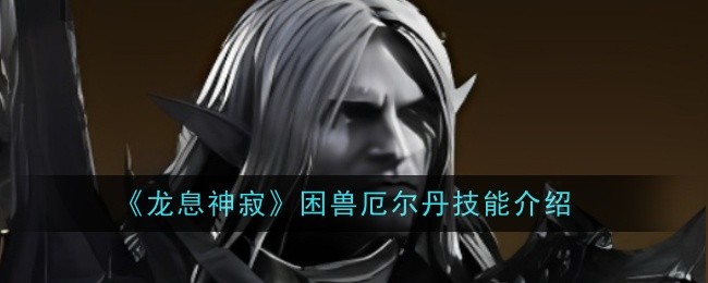 《龙息神寂》困兽厄尔丹技能介绍