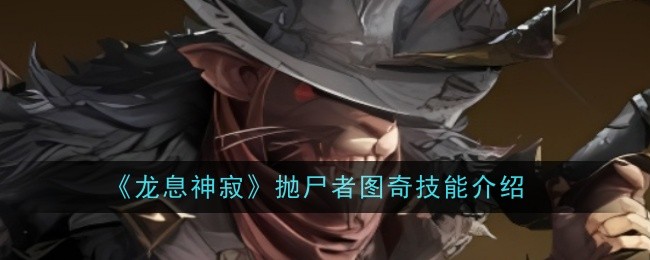 《龙息神寂》抛尸者图奇技能介绍