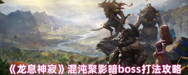 《龙息神寂》混沌聚影暗boss打法攻略