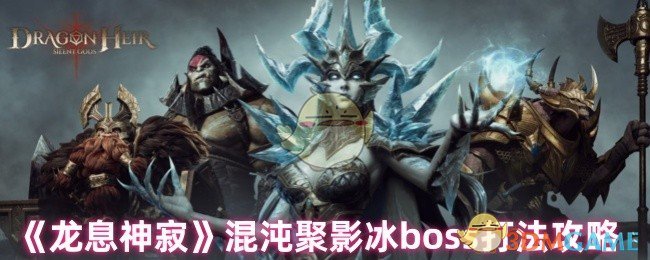 《龙息神寂》混沌聚影冰boss打法攻略