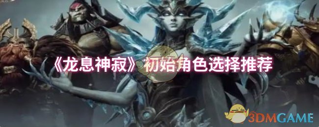 《龙息神寂》初始角色选择推荐