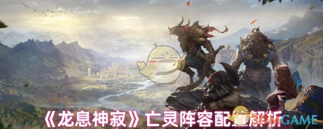 《龙息神寂》亡灵阵容配置解析