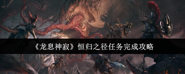 《龙息神寂》恒归之径任务完成攻略