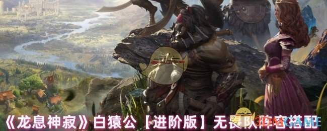 《龙息神寂》白猿公【进阶版】无畏队阵容搭配