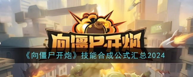 《向僵尸开炮》技能合成公式汇总2024
