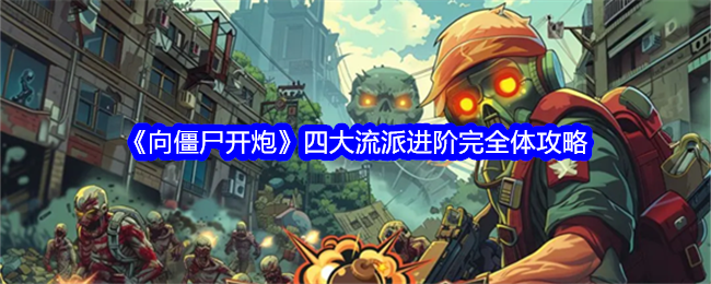 《向僵尸开炮》四大流派进阶完全体攻略