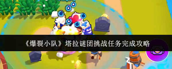 《爆裂小队》塔拉谜团挑战任务完成攻略