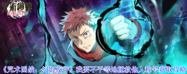 《咒术回战:幻影夜行》我要不平等地拯救他人称号获取攻略