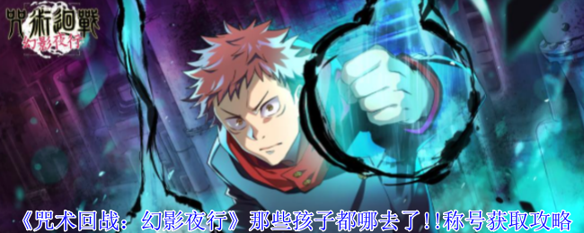 《咒术回战:幻影夜行》那些孩子都哪去了!!称号获取攻略