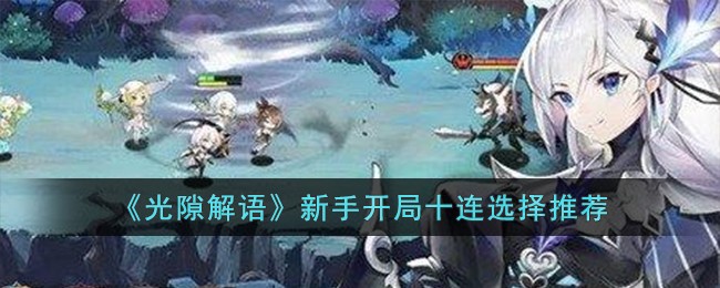 《光隙解语》新手开局十连选择推荐