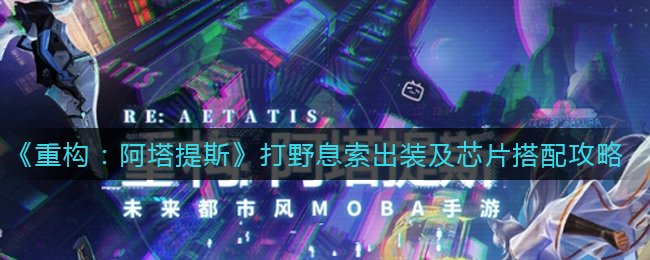 《重构：阿塔提斯》打野息索出装及芯片搭配攻略