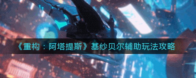 《重构：阿塔提斯》基纱贝尔辅助玩法攻略