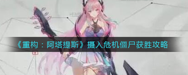 《重构：阿塔提斯》摄入危机僵尸获胜攻略