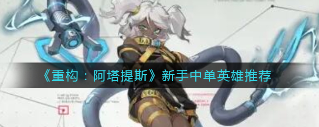 《重构：阿塔提斯》新手中单英雄推荐