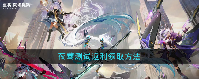 《重构:阿塔提斯》夜莺测试返利领取方法