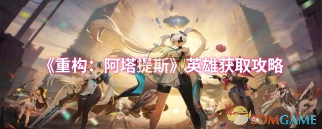 《重构:阿塔提斯》英雄获取攻略
