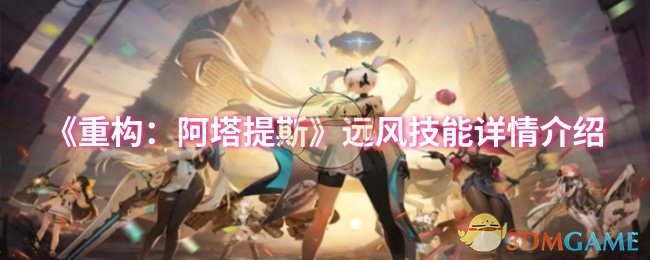《重构:阿塔提斯》远风技能详情介绍