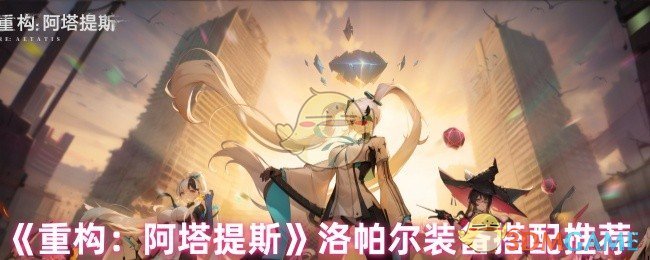 《重构:阿塔提斯》洛帕尔装备搭配推荐