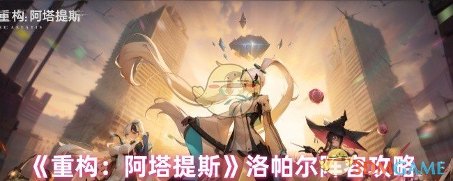 《重构:阿塔提斯》洛帕尔阵容攻略