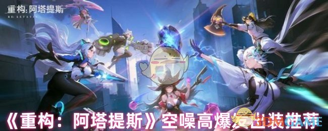 《重构:阿塔提斯》空噪高爆发出装推荐