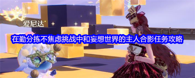 《无限暖暖》在勤分拣不焦虑挑战中和妄想世界的主人合影任务攻略