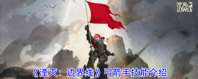 《湮灭:边界线》弓箭手技能介绍