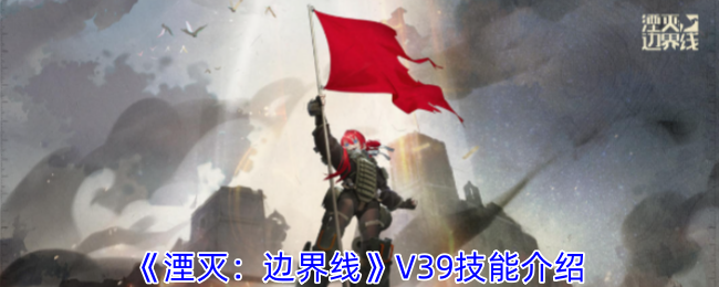 《湮灭:边界线》V39技能介绍