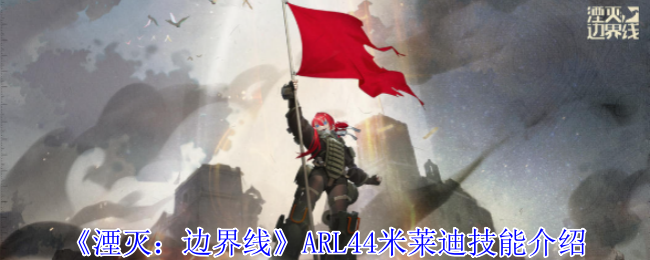 《湮灭:边界线》ARL44米莱迪技能介绍