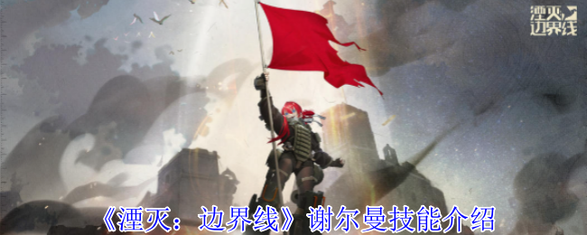 《湮灭:边界线》谢尔曼技能介绍