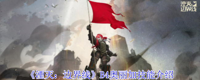 《湮灭:边界线》B4奥丽加技能介绍