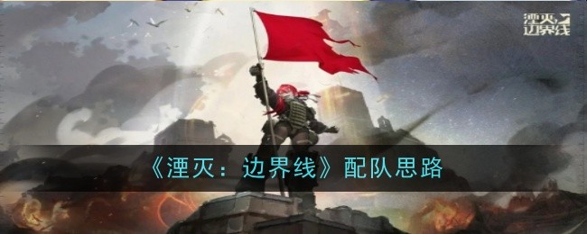 《湮灭:边界线》配队思路