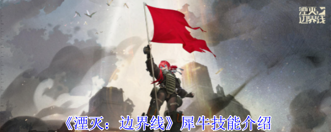 《湮灭:边界线》犀牛技能介绍