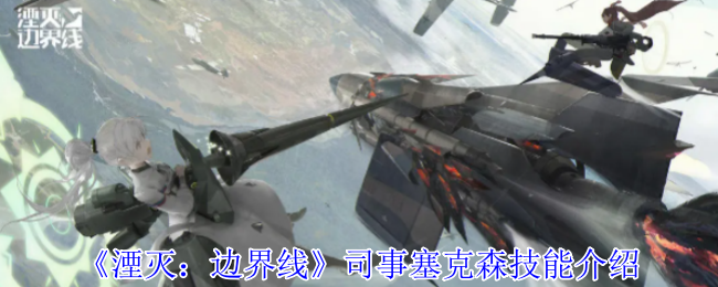 《湮灭:边界线》司事塞克森技能介绍